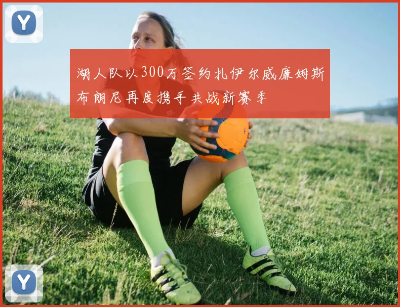 湖人队以300万签约扎伊尔威廉姆斯布朗尼再度携手共战新赛季