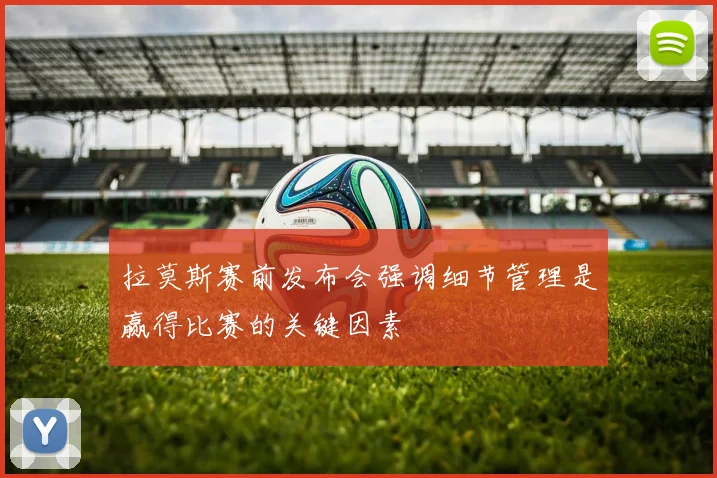 拉莫斯赛前发布会强调细节管理是赢得比赛的关键因素